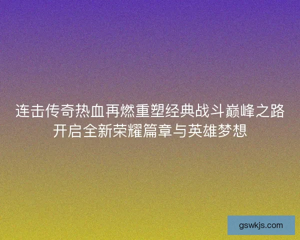 连击传奇热血再燃重塑经典战斗巅峰之路开启全新荣耀篇章与英雄梦想