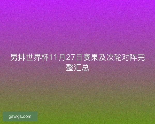 男排世界杯11月27日赛果及次轮对阵完整汇总