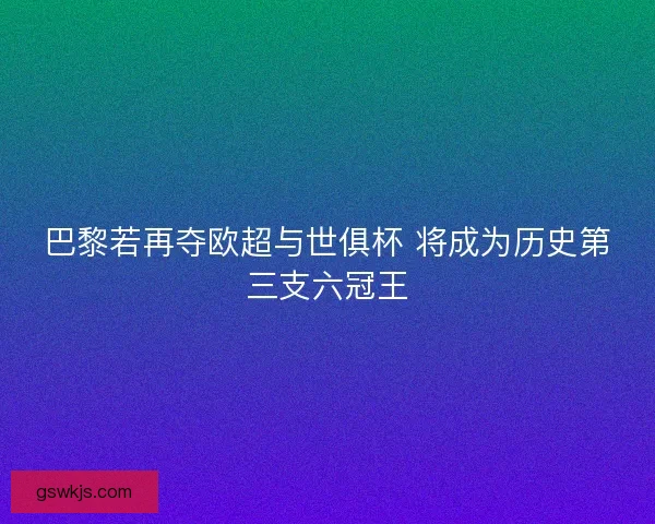 巴黎若再夺欧超与世俱杯 将成为历史第三支六冠王