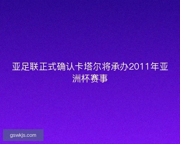 亚足联正式确认卡塔尔将承办2011年亚洲杯赛事