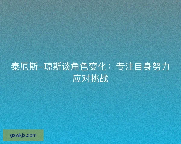 泰厄斯-琼斯谈角色变化：专注自身努力应对挑战