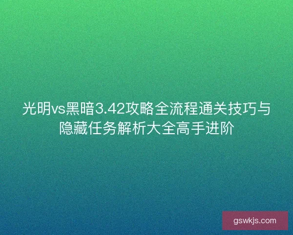 光明vs黑暗3.42攻略全流程通关技巧与隐藏任务解析大全高手进阶