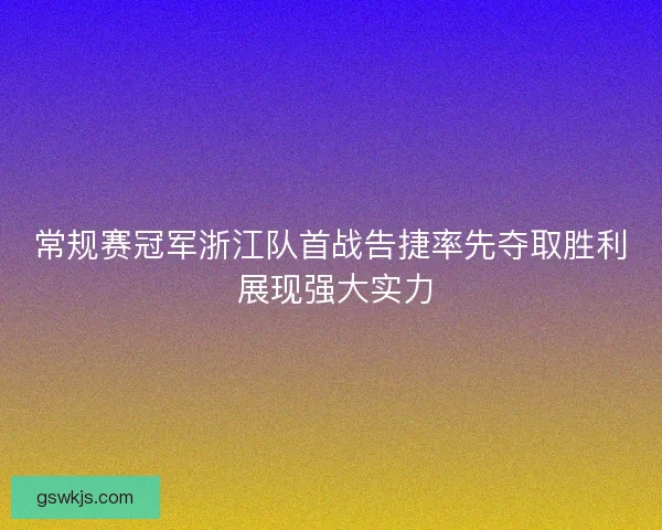 常规赛冠军浙江队首战告捷率先夺取胜利 展现强大实力