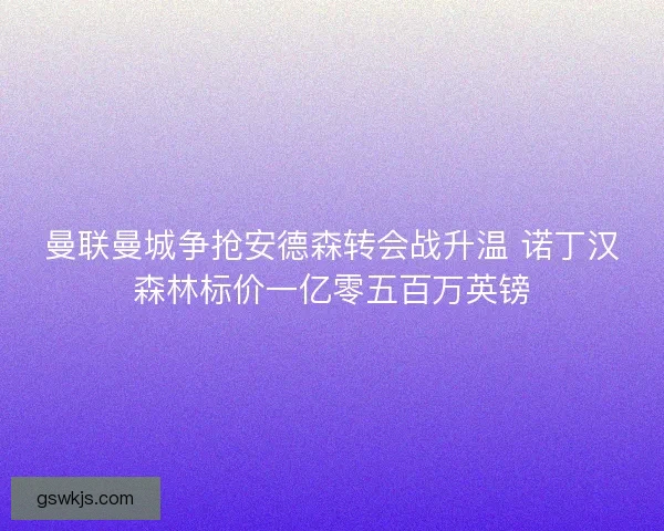 曼联曼城争抢安德森转会战升温 诺丁汉森林标价一亿零五百万英镑